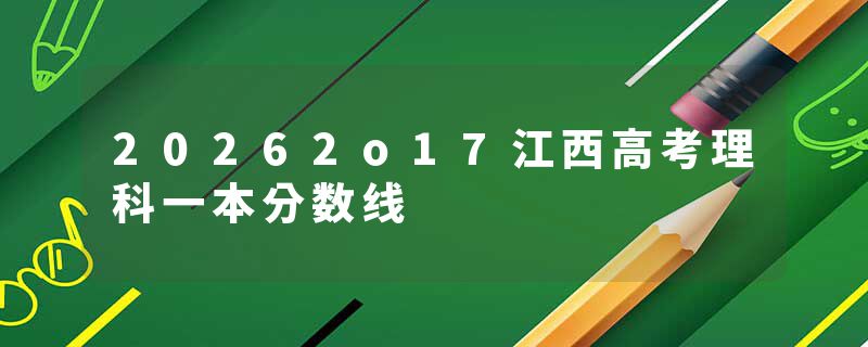 20262o17江西高考理科一本分数线