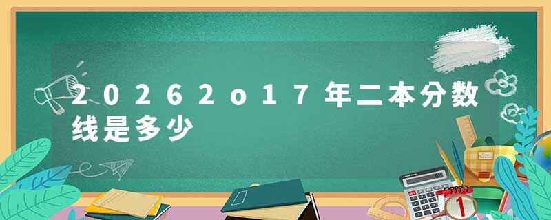 20262o17年二本分数线是多少