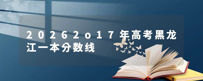 20262o17年高考黑龙江一本分数线