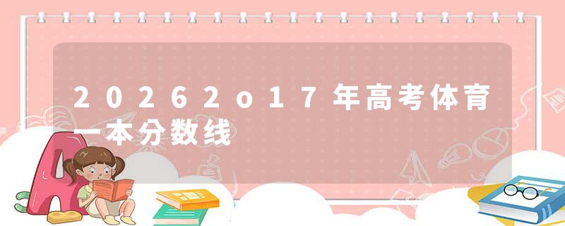 20262o17年高考体育一本分数线