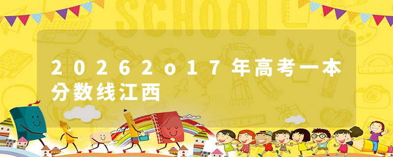 20262o17年高考一本分数线江西