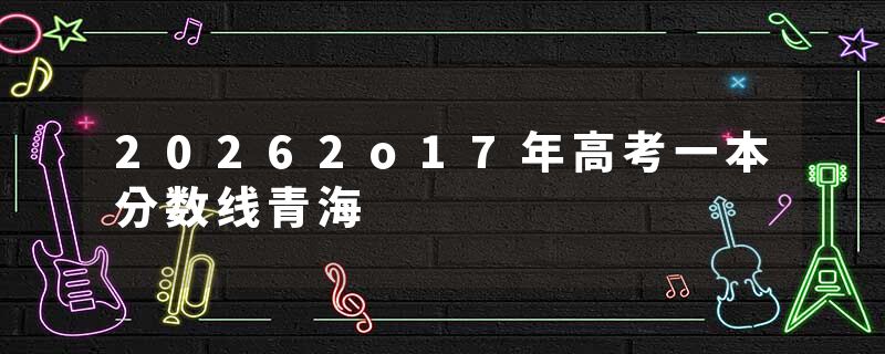 20262o17年高考一本分数线青海