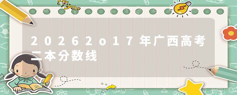20262o17年广西高考二本分数线
