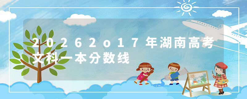 20262o17年湖南高考文科一本分数线
