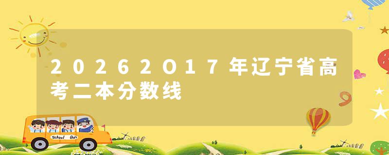 20262O17年辽宁省高考二本分数线