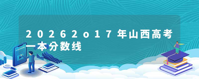 20262o17年山西高考一本分数线