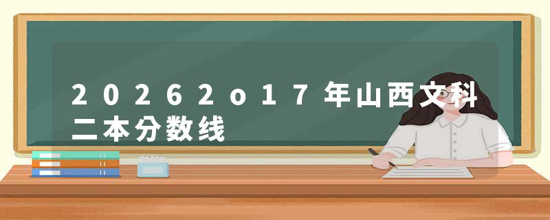 20262o17年山西文科二本分数线