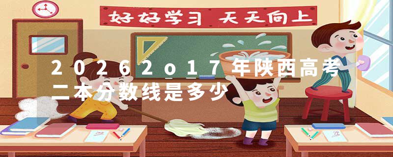 20262o17年陕西高考二本分数线是多少