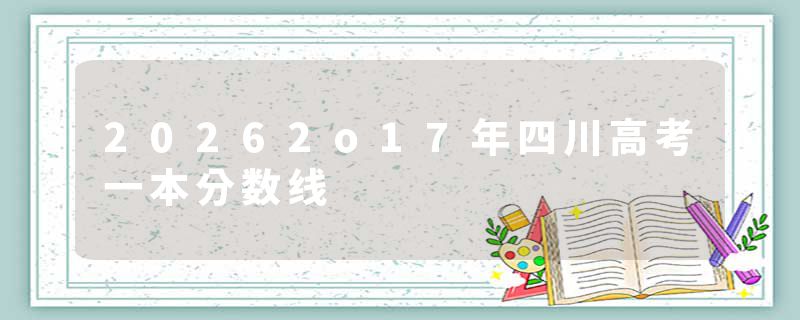 20262o17年四川高考一本分数线