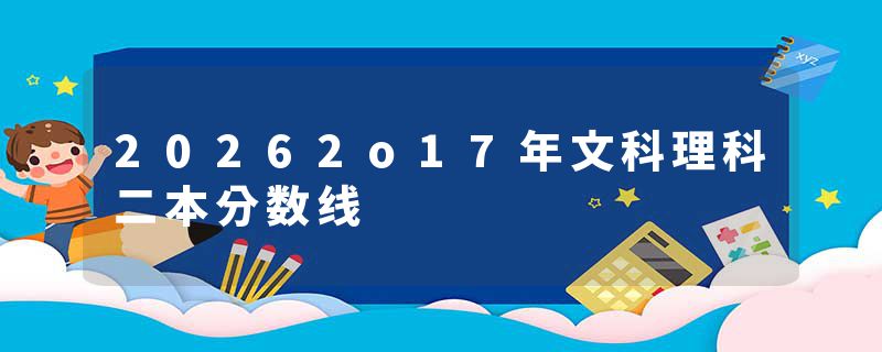 20262o17年文科理科二本分数线