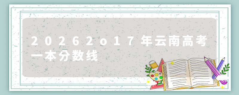 20262o17年云南高考一本分数线