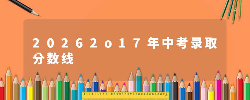 20262o17年中考录取分数线