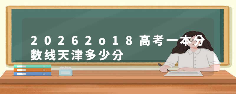 20262o18高考一本分数线天津多少分