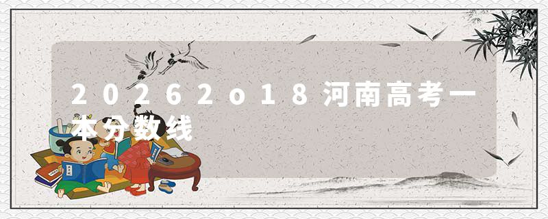 20262o18河南高考一本分数线
