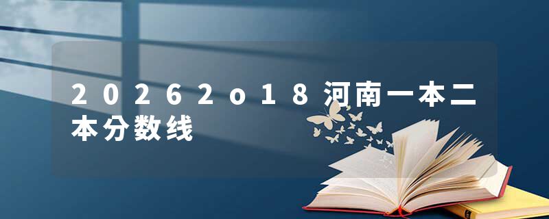 20262o18河南一本二本分数线