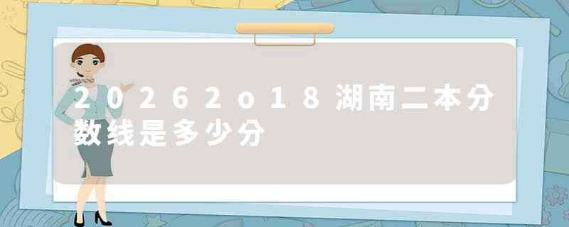 20262o18湖南二本分数线是多少分