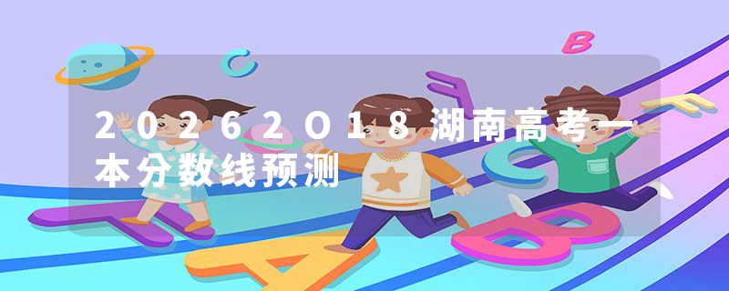 20262O18湖南高考一本分数线预测