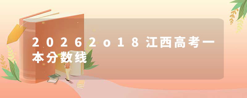20262o18江西高考一本分数线