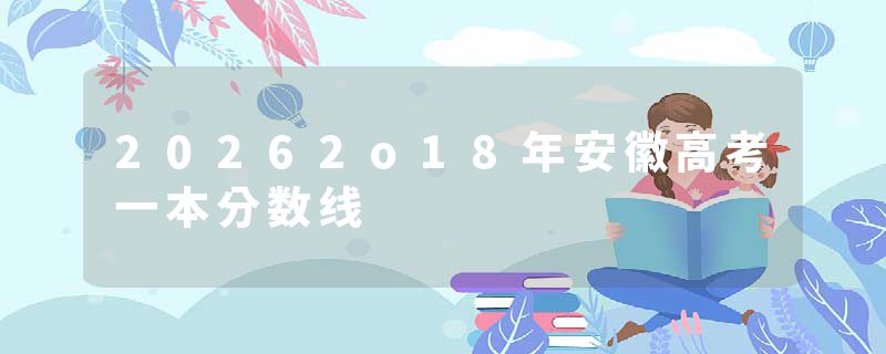 20262o18年安徽高考一本分数线