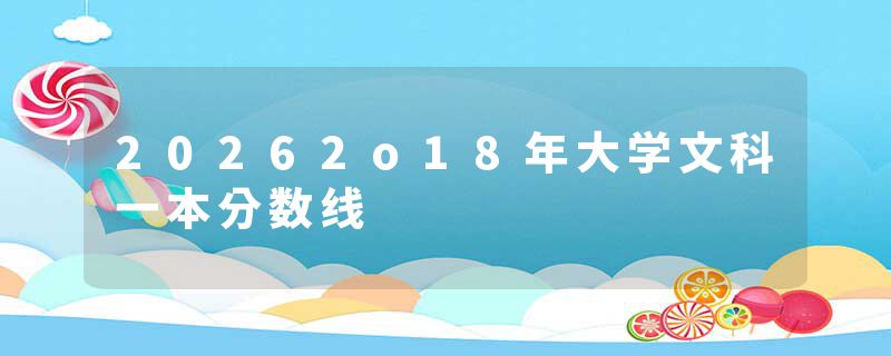 20262o18年大学文科一本分数线