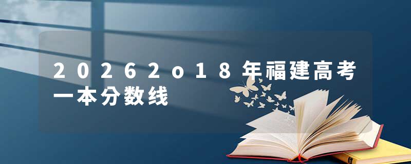 20262o18年福建高考一本分数线