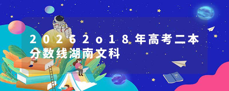 20262o18年高考二本分数线湖南文科