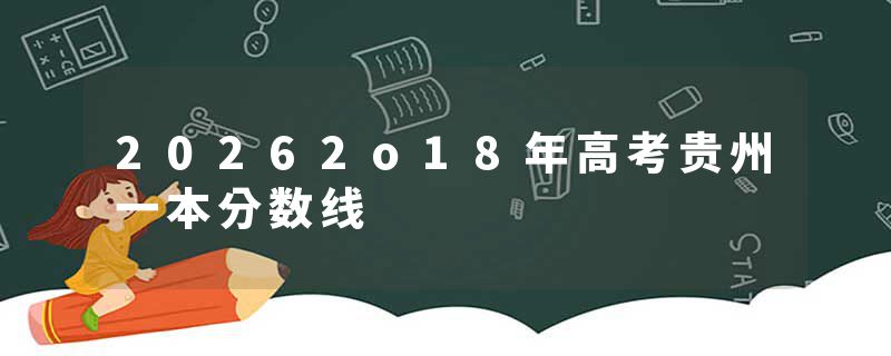 20262o18年高考贵州一本分数线