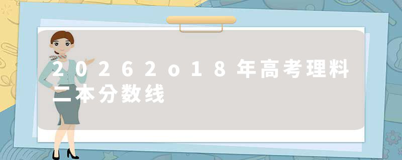 20262o18年高考理料二本分数线