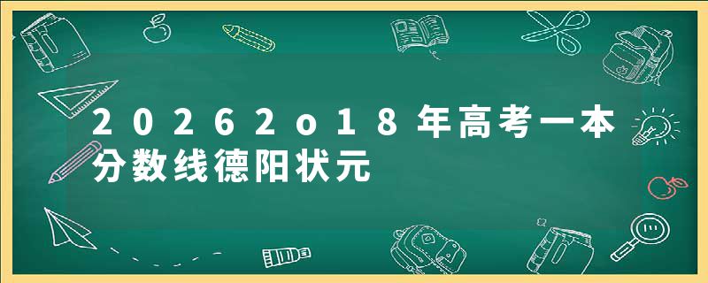 20262o18年高考一本分数线德阳状元