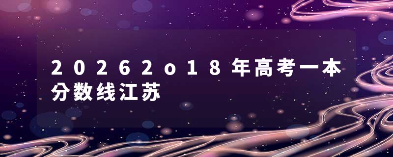 20262o18年高考一本分数线江苏