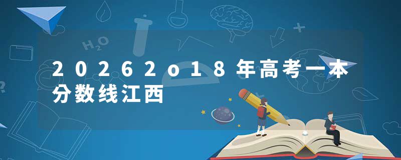 20262o18年高考一本分数线江西