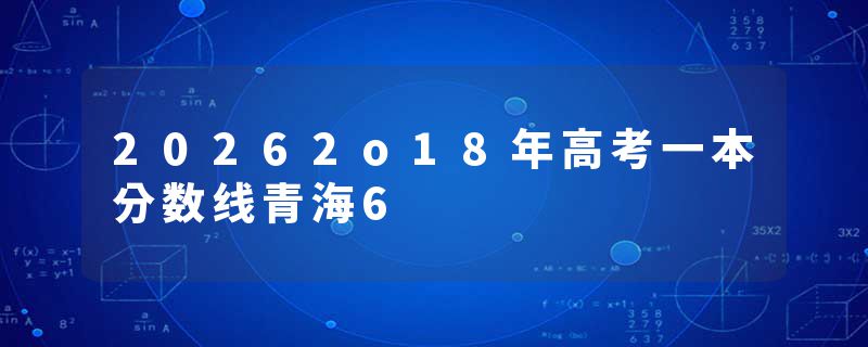 20262o18年高考一本分数线青海6