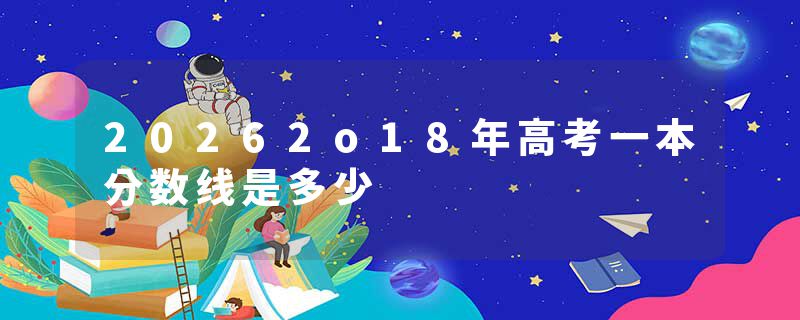 20262o18年高考一本分数线是多少