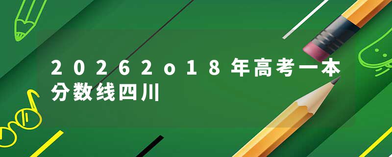 20262o18年高考一本分数线四川