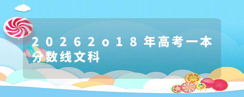 20262o18年高考一本分数线文科
