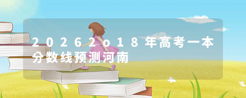 20262o18年高考一本分数线预测河南