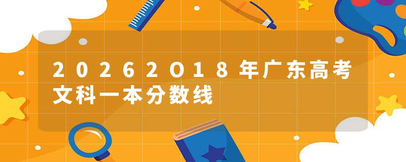 20262O18年广东高考文科一本分数线