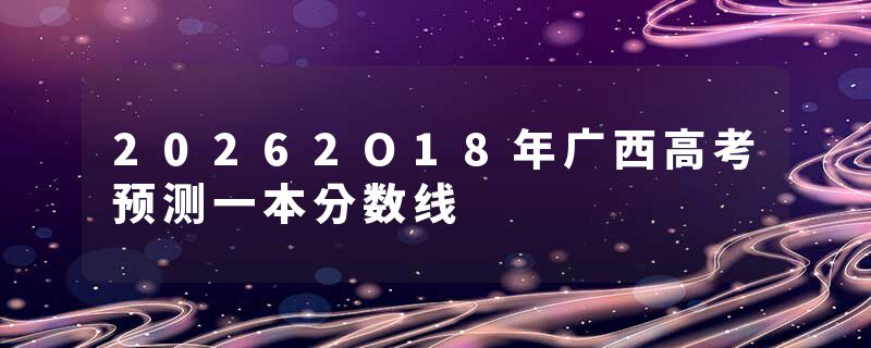 20262O18年广西高考预测一本分数线