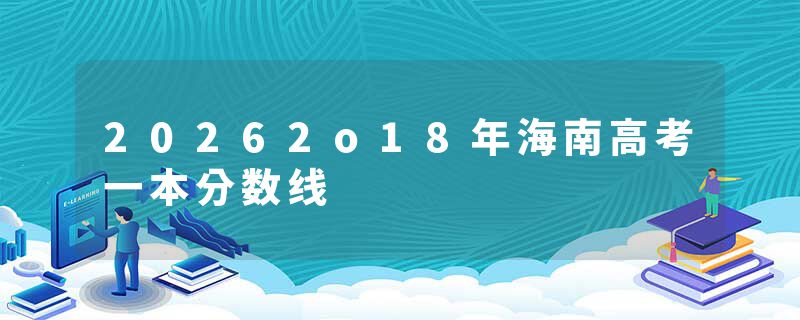 20262o18年海南高考一本分数线