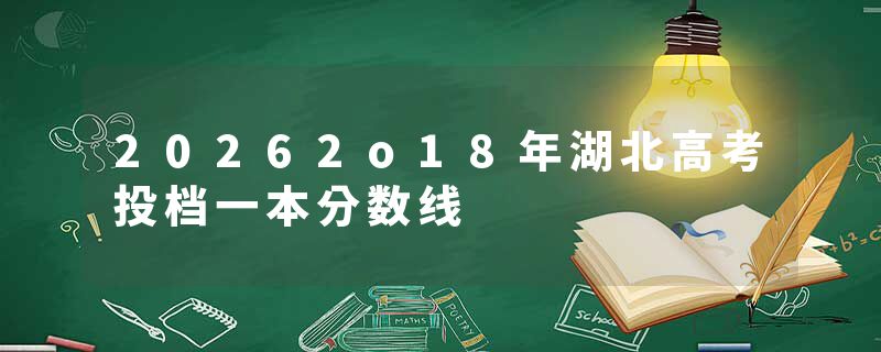 20262o18年湖北高考投档一本分数线