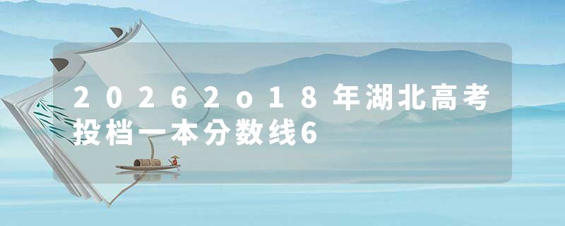 20262o18年湖北高考投档一本分数线6