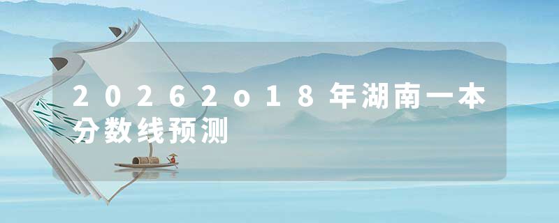 20262o18年湖南一本分数线预测