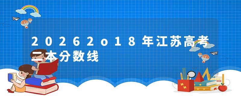 20262o18年江苏高考二本分数线
