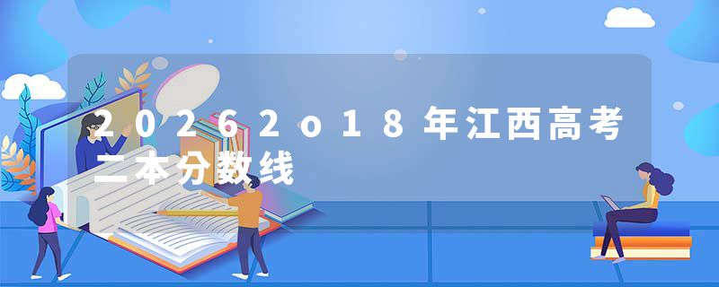 20262o18年江西高考二本分数线