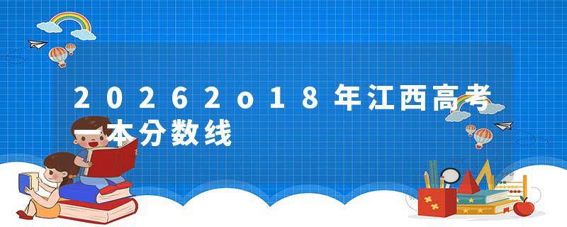 20262o18年江西高考一本分数线