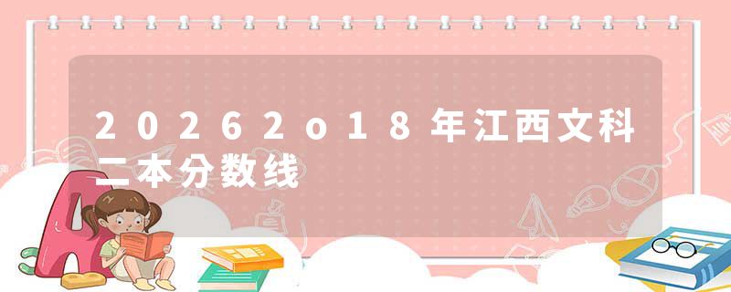 20262o18年江西文科二本分数线