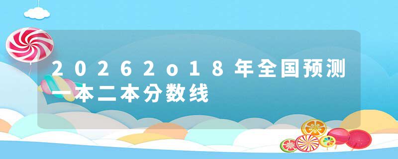 20262o18年全国预测一本二本分数线