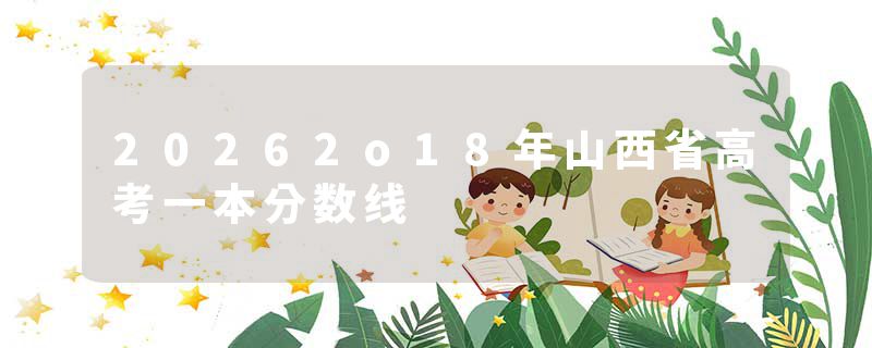 20262o18年山西省高考一本分数线