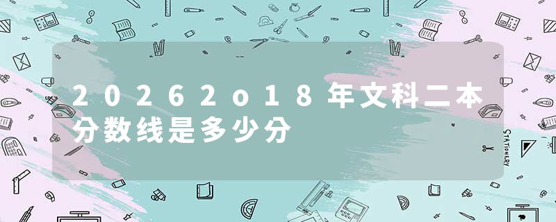 20262o18年文科二本分数线是多少分
