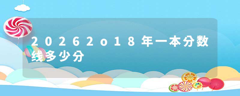 20262o18年一本分数线多少分